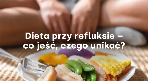 Co jeść przy refluksie? Dieta, która złagodzi objawy i zgagę.